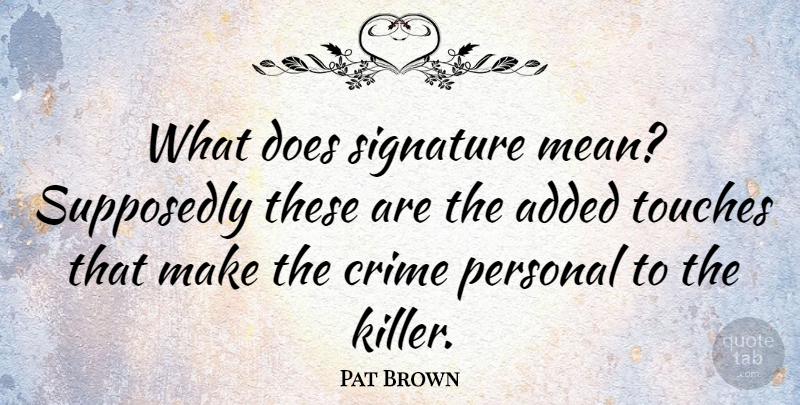Pat Brown Quote About Added, American Entertainer, Crime, Personal, Signature: What Does Signature Mean Supposedly...