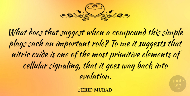 Ferid Murad Quote About Compound, Elements, Goes, Plays, Primitive: What Does That Suggest When...