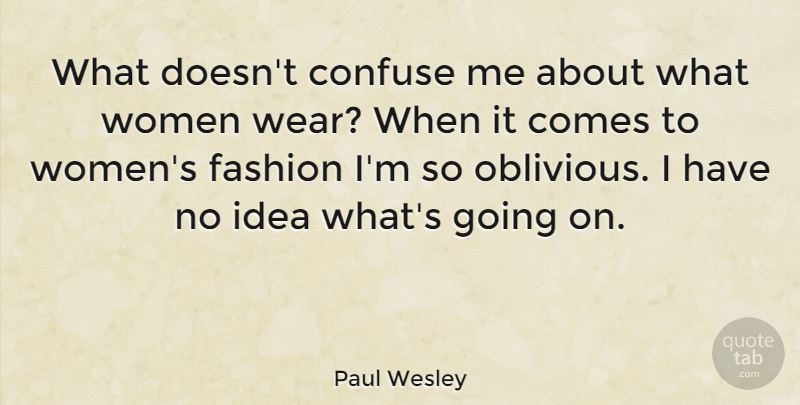 Paul Wesley Quote About Confuse, Women: What Doesnt Confuse Me About...