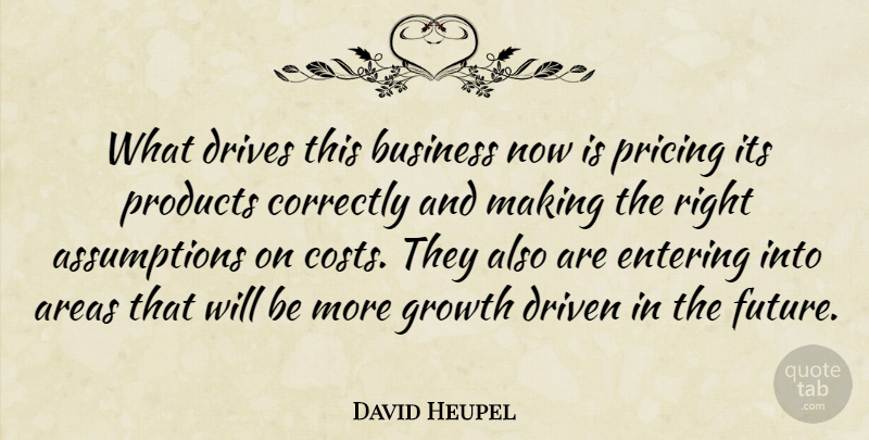 David Heupel Quote About Areas, Business, Correctly, Driven, Drives: What Drives This Business Now...