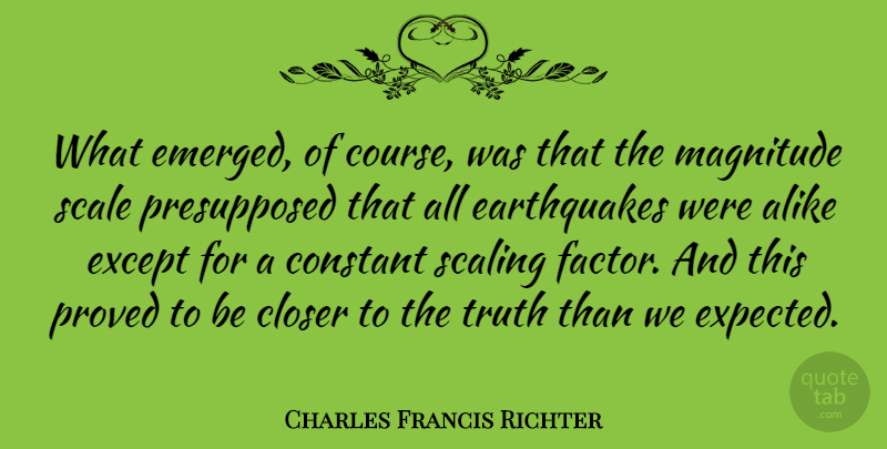 Charles Francis Richter Quote About Closer, Constant, Except, Magnitude, Proved: What Emerged Of Course Was...