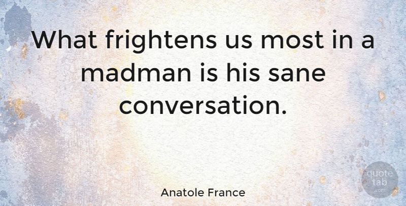 Anatole France Quote About Literature, Conversation, Madmen: What Frightens Us Most In...
