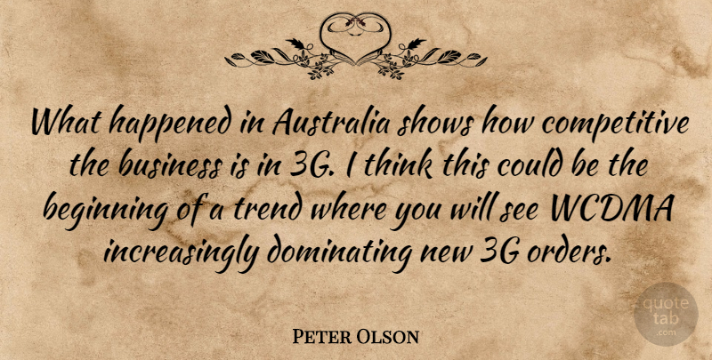 Peter Olson Quote About Australia, Beginning, Business, Dominating, Happened: What Happened In Australia Shows...
