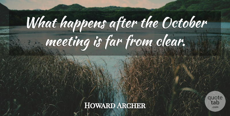 Howard Archer Quote About Far, Happens, Meeting, October: What Happens After The October...