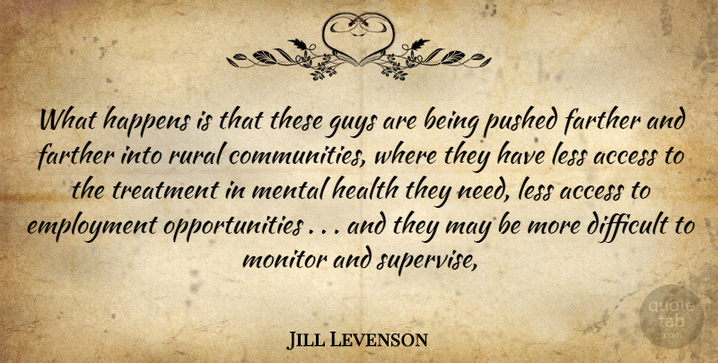 Jill Levenson Quote About Access, Difficult, Employment, Farther, Guys: What Happens Is That These...