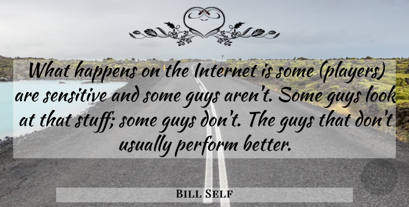 Bill Self Quote About Guys, Happens, Internet, Perform, Sensitive: What Happens On The Internet...