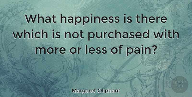 Margaret Oliphant Quote About Happiness, Pain: What Happiness Is There Which...