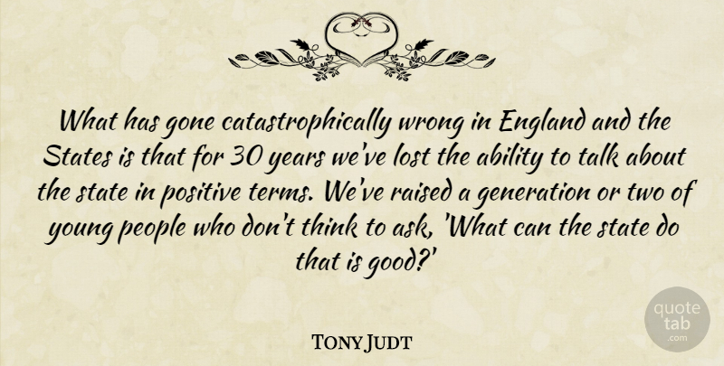 Tony Judt Quote About Ability, England, Generation, Gone, Good: What Has Gone Catastrophically Wrong...