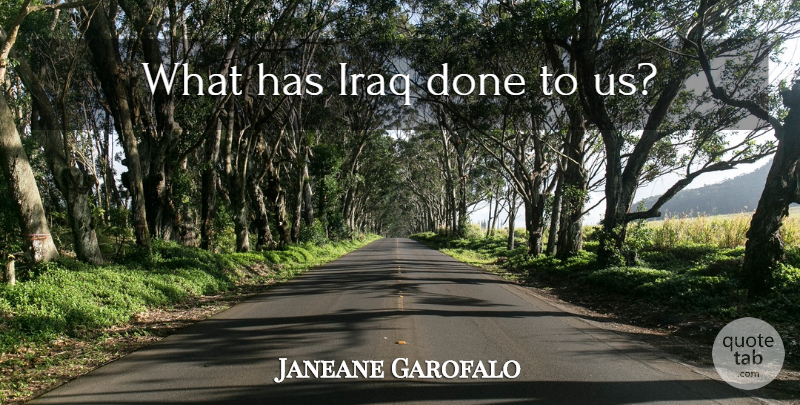 Janeane Garofalo Quote About Iraq, Done: What Has Iraq Done To...