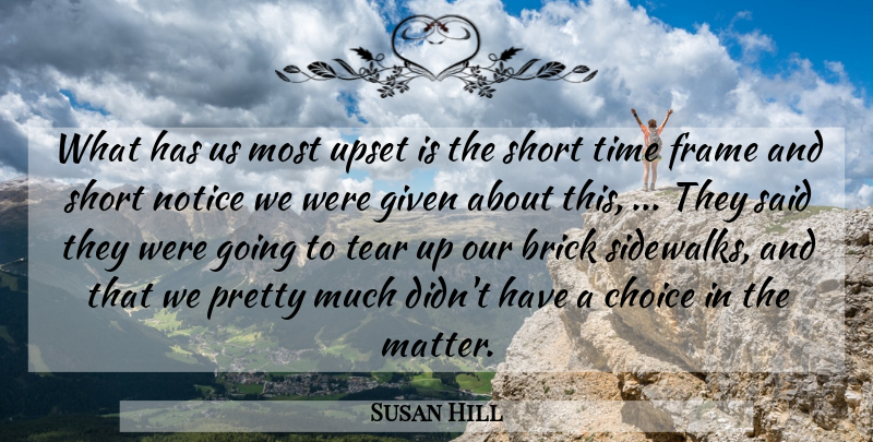 Susan Hill Quote About Brick, Choice, Frame, Given, Notice: What Has Us Most Upset...