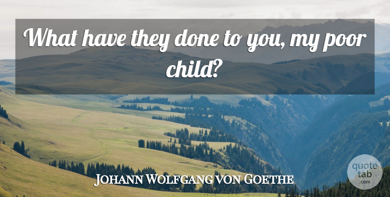 Johann Wolfgang von Goethe Quote About Poor: What Have They Done To...