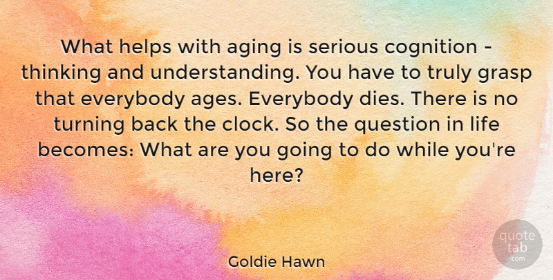 Goldie Hawn Quote About Everybody, Grasp, Helps, Life, Question: What Helps With Aging Is...