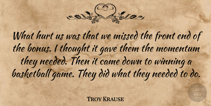 Troy Krause Quote About Basketball, Came, Front, Gave, Hurt: What Hurt Us Was That...