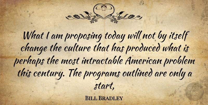 Bill Bradley Quote About Change, Culture, Itself, Perhaps, Problem: What I Am Proposing Today...