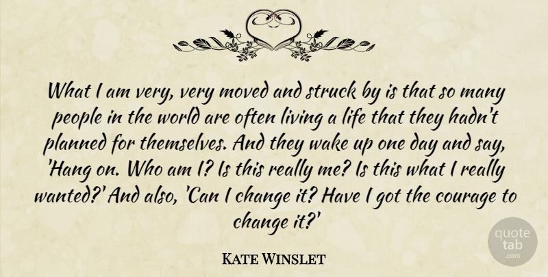 Kate Winslet Quote About Change, Courage, Life, Living, Moved: What I Am Very Very...