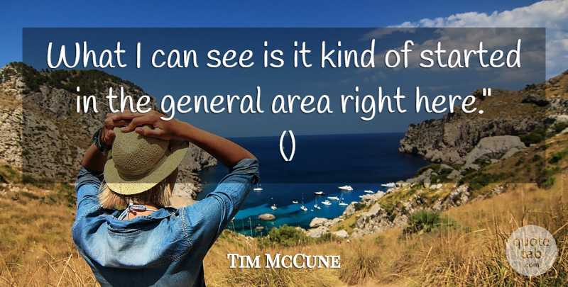 Tim McCune Quote About Area, General: What I Can See Is...