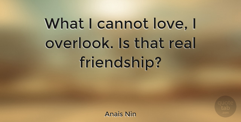 Anais Nin Quote About Love, Friendship, Real: What I Cannot Love I...