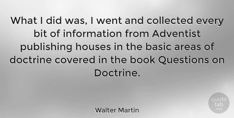 Walter Martin Quote About Areas, Basic, Bit, Collected, Covered: What I Did Was I...