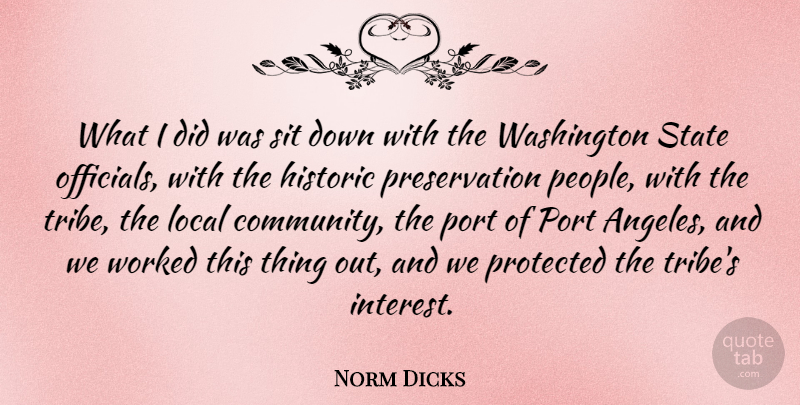 Norm Dicks Quote About Historic, Local, Port, Protected, Sit: What I Did Was Sit...