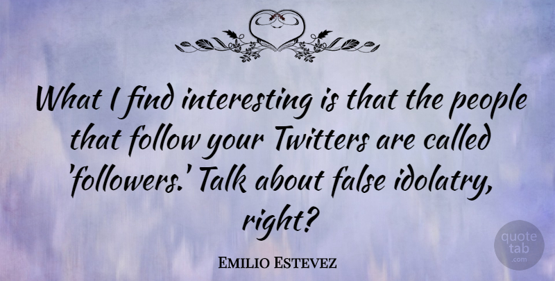 Emilio Estevez Quote About Interesting, People, Followers: What I Find Interesting Is...