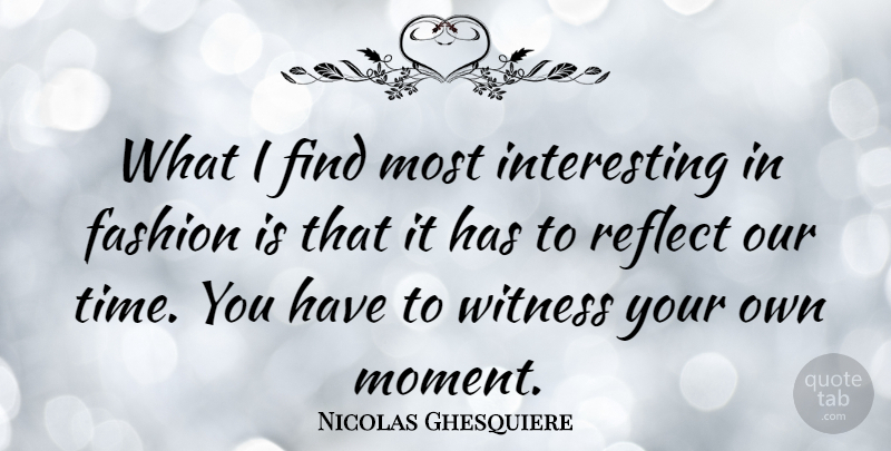 Nicolas Ghesquiere Quote About Fashion, Interesting, Moments: What I Find Most Interesting...