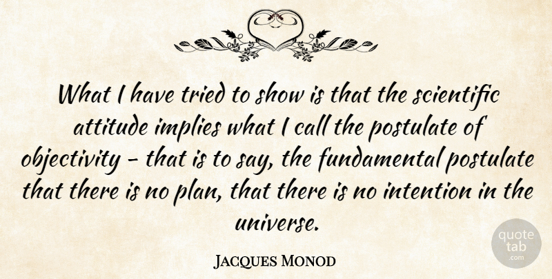 Jacques Monod Quote About Attitude, Call, Implies, Intention, Scientific: What I Have Tried To...