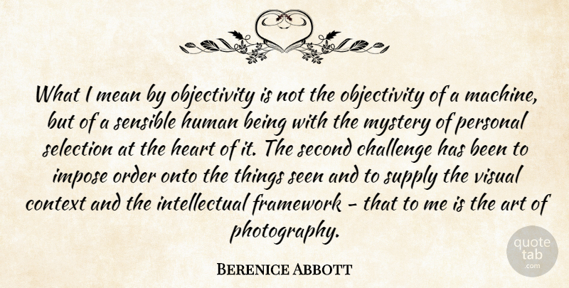 Berenice Abbott Quote About Challenge, Context, Framework, Heart, Human: What I Mean By Objectivity...