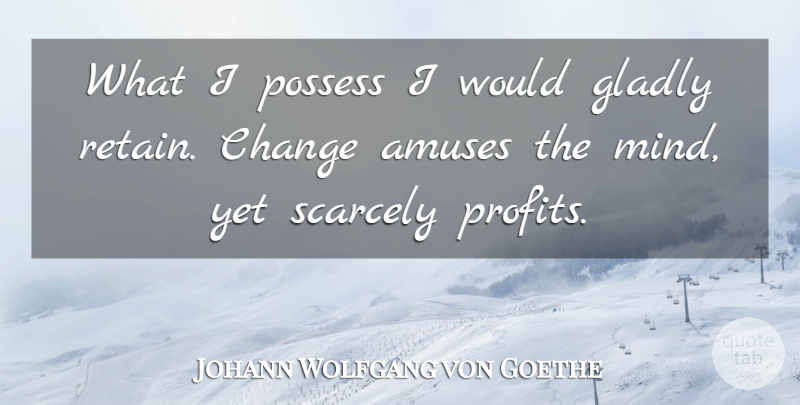 Johann Wolfgang von Goethe Quote About Change, Mind, Profit: What I Possess I Would...