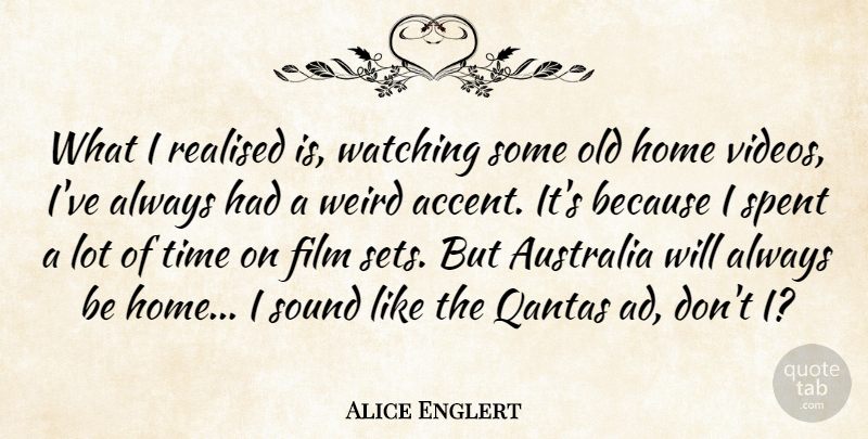 Alice Englert Quote About Australia, Home, Realised, Sound, Spent: What I Realised Is Watching...