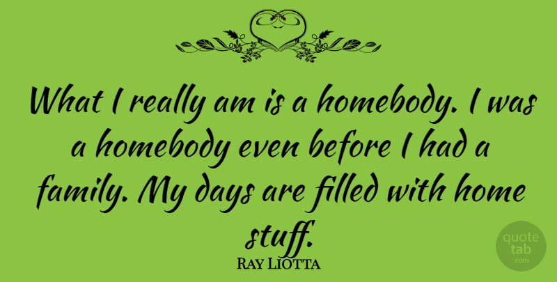 Ray Liotta Quote About Family, Filled, Home, Homebody: What I Really Am Is...