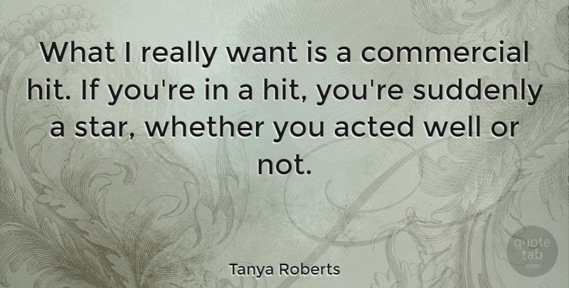 Tanya Roberts Quote About Acted, Suddenly, Whether: What I Really Want Is...