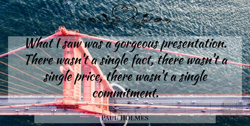 Paul Holmes Quote About Gorgeous, Saw, Single: What I Saw Was A...