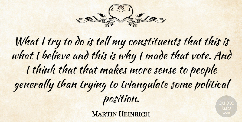 Martin Heinrich Quote About Believe, Generally, People, Trying: What I Try To Do...