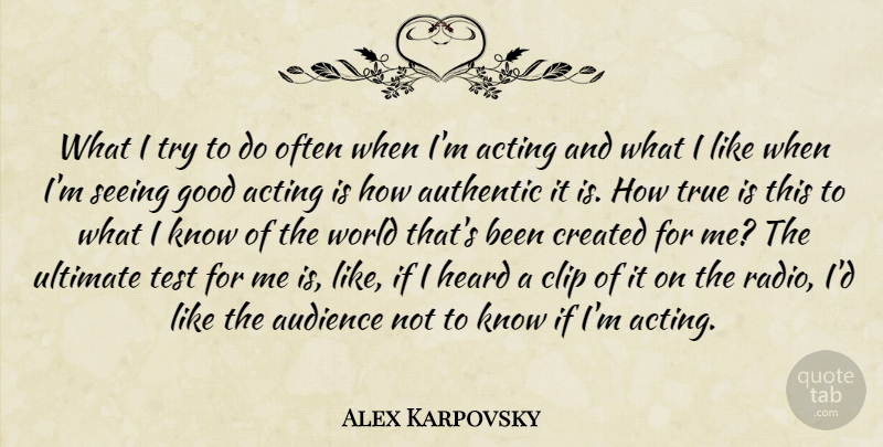Alex Karpovsky Quote About Acting, Audience, Authentic, Clip, Created: What I Try To Do...