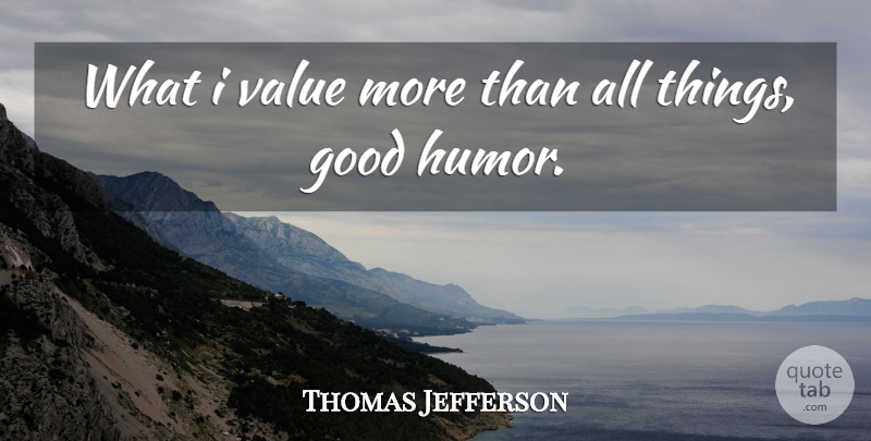 Thomas Jefferson Quote About Good Humor, All Things, Values: What I Value More Than...