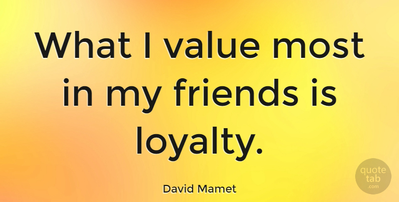 David Mamet Quote About Loyalty, My Friends, Values: What I Value Most In...