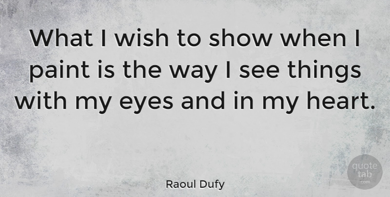 Raoul Dufy Quote About Eyes, Paint, Wish: What I Wish To Show...