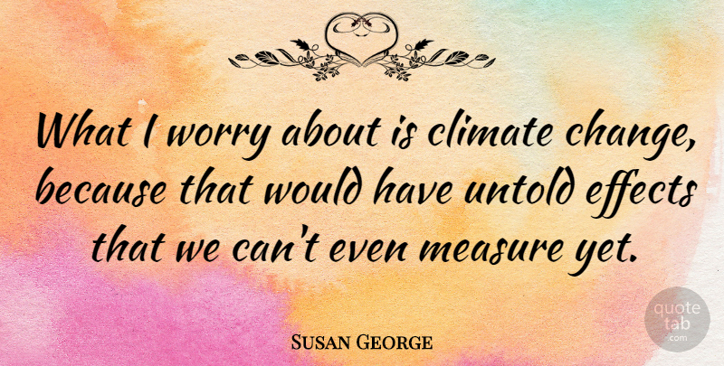 Susan George Quote About Worry, Climate, Climate Change: What I Worry About Is...