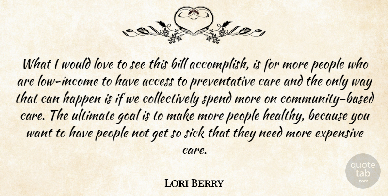 Lori Berry Quote About Access, Bill, Care, Expensive, Goal: What I Would Love To...