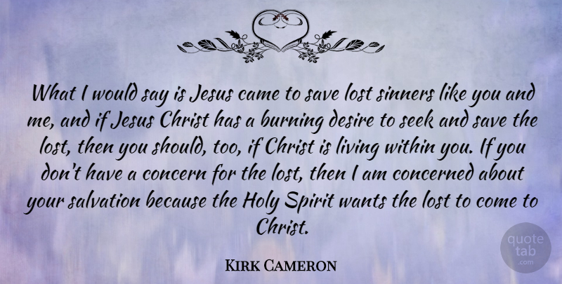 Kirk Cameron Quote About Burning, Came, Christ, Concern, Concerned: What I Would Say Is...