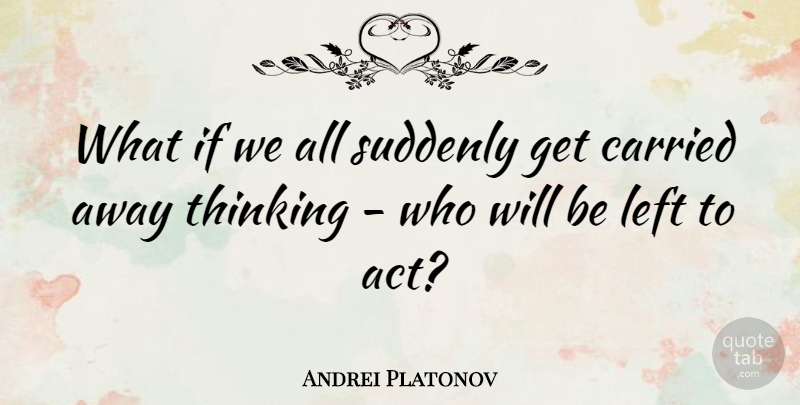 Andrei Platonov Quote About Thinking, What If, Left: What If We All Suddenly...