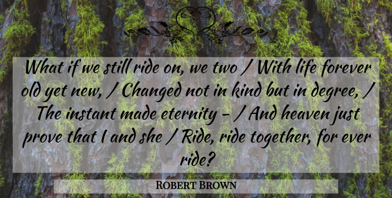 Robert Brown Quote About Changed, Eternity, Forever, Heaven, Instant: What If We Still Ride...