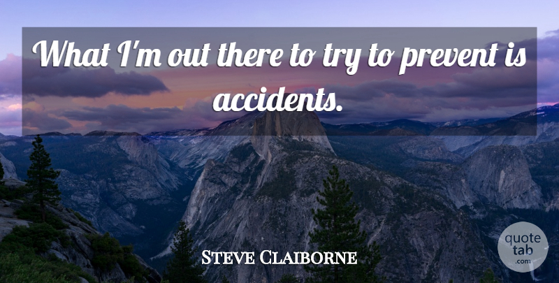 Steve Claiborne Quote About Accidents, Prevent: What Im Out There To...