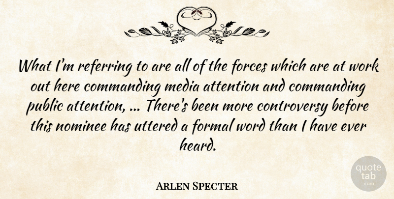 Arlen Specter Quote About Attention, Commanding, Forces, Formal, Media: What Im Referring To Are...