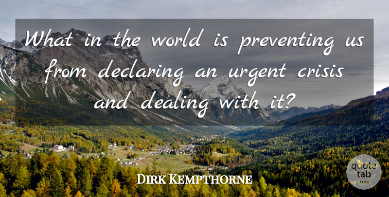 Dirk Kempthorne Quote About Crisis, Dealing, Declaring, Preventing, Urgent: What In The World Is...