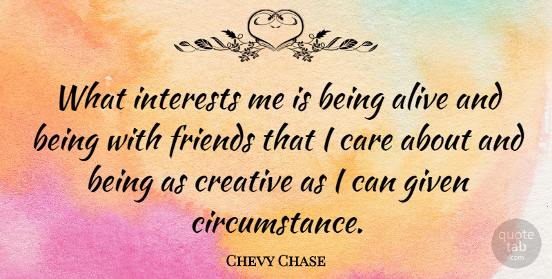 Chevy Chase Quote About Creative, Alive, Care: What Interests Me Is Being...