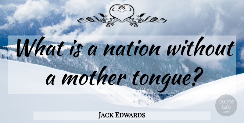 Jack Edwards Quote About Mother, Tongue, Language: What Is A Nation Without...