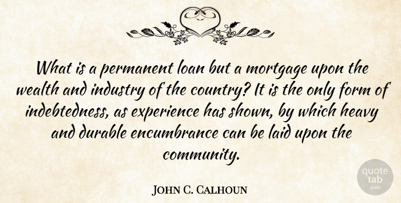 John C. Calhoun Quote About Durable, Experience, Form, Heavy, Industry: What Is A Permanent Loan...