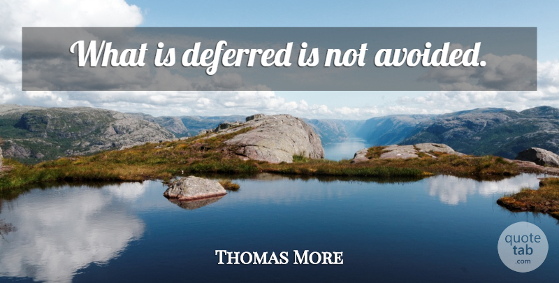Thomas More Quote About Avoided: What Is Deferred Is Not...