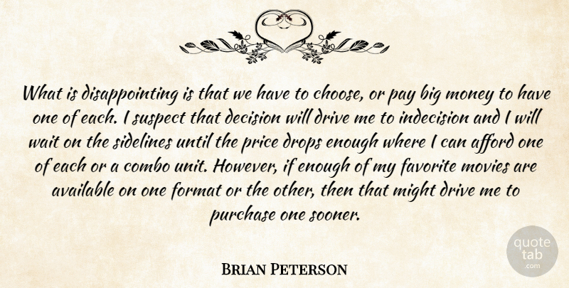 Brian Peterson Quote About Afford, Available, Decision, Drive, Drops: What Is Disappointing Is That...